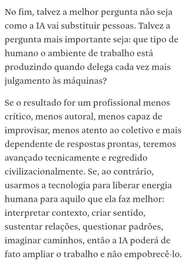 O texto reflete sobre o impacto da inteligência artificial no ambiente de trabalho, questionando se ela torna os profissionais menos críticos e autorais ou se pode ampliar e enriquecer o trabalho humano ao liberar energia para atividades que exigem criatividade e interpretação.